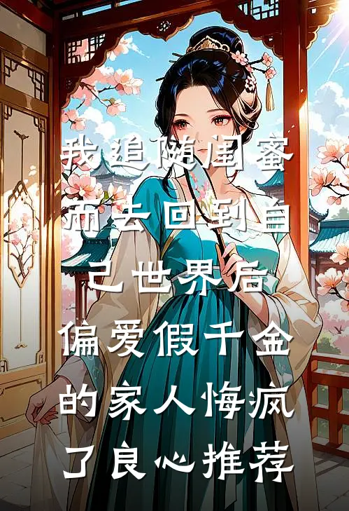 我追随闺蜜而去回到自己世界后，偏爱假千金的家人悔疯了良心推荐