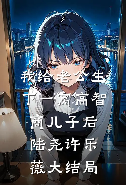 我给老公生下一窝高智商儿子后陆尧许乐薇大结局