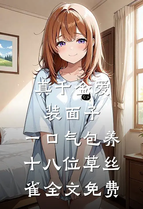 真千金爱装面子，一口气包养十八位草丝雀全文免费