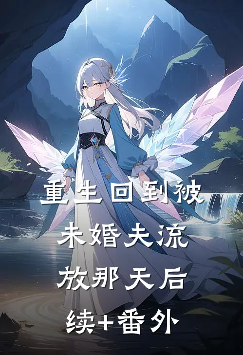 重生回到被未婚夫流放那天后续+番外