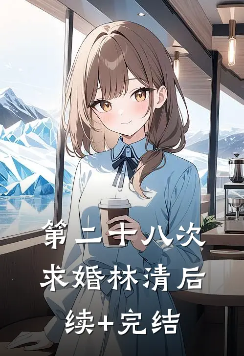 第二十八次求婚林清后续+完结