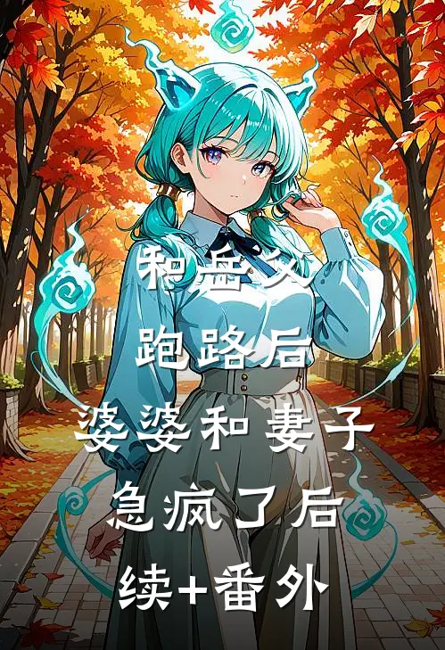和岳父跑路后，婆婆和妻子急疯了后续+番外