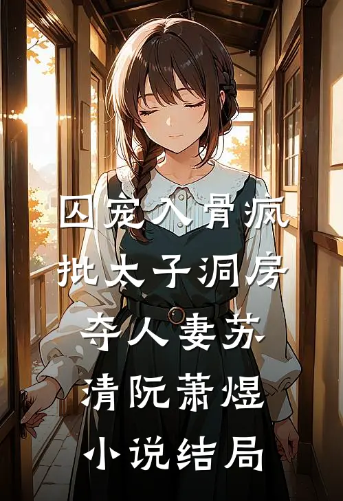 囚宠入骨疯批太子洞房夺人妻苏清阮萧煜小说结局
