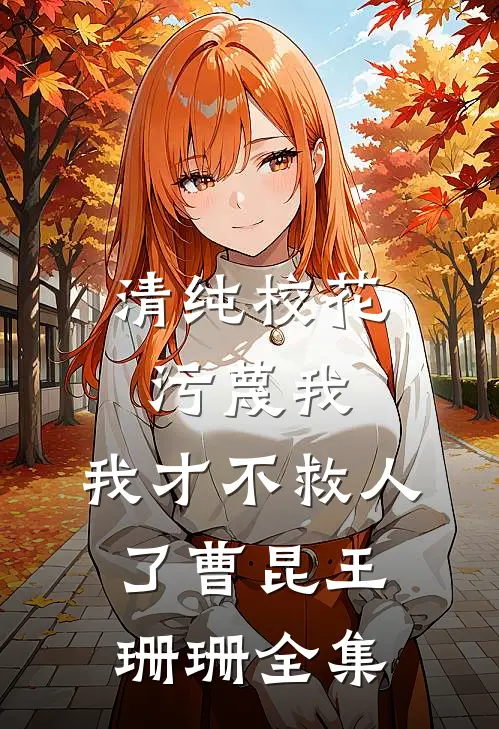清纯校花污蔑我，我才不救人了曹昆王珊珊全集