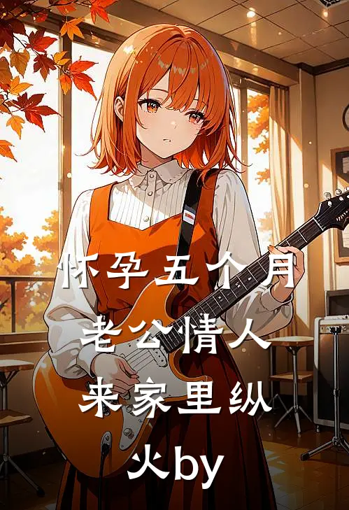 怀孕五个月，老公情人来家里纵火by