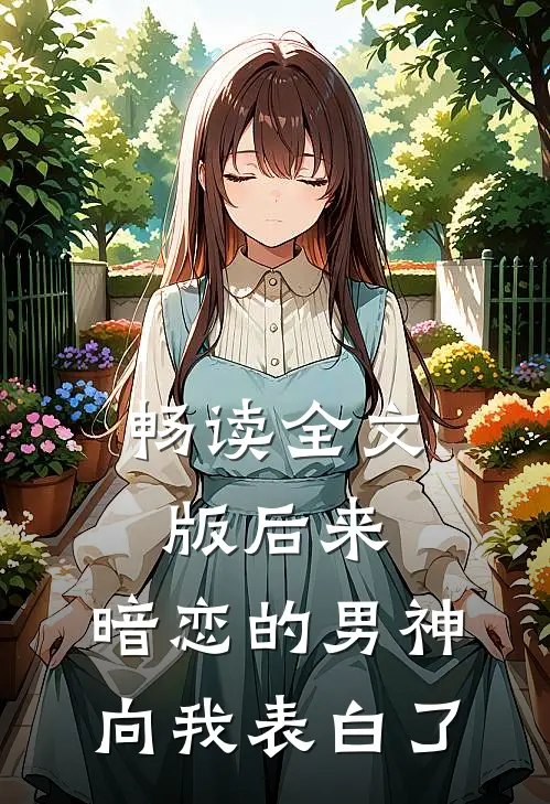 畅读全文版后来，暗恋的男神向我表白了