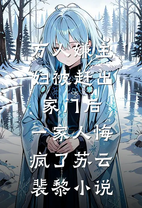 万人嫌主妇被赶出家门后，一家人悔疯了苏云裴黎小说