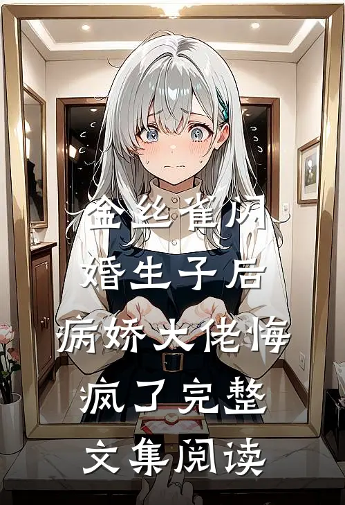金丝雀闪婚生子后，病娇大佬悔疯了完整文集阅读