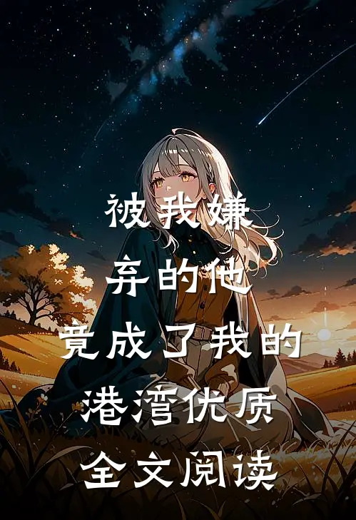 被我嫌弃的他，竟成了我的港湾优质全文阅读