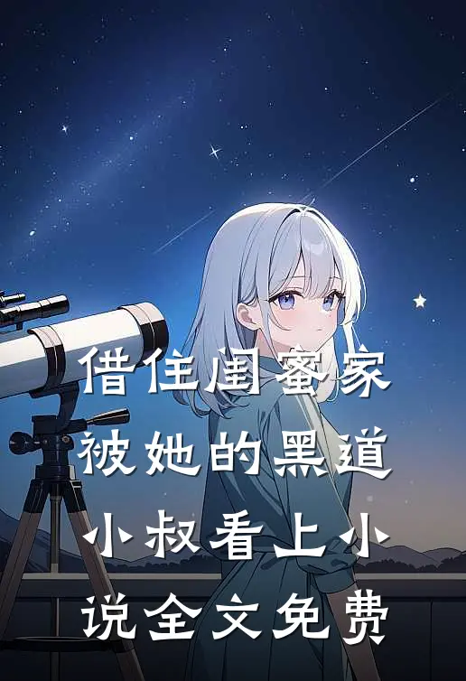 借住闺蜜家，被她的黑道小叔看上小说全文免费