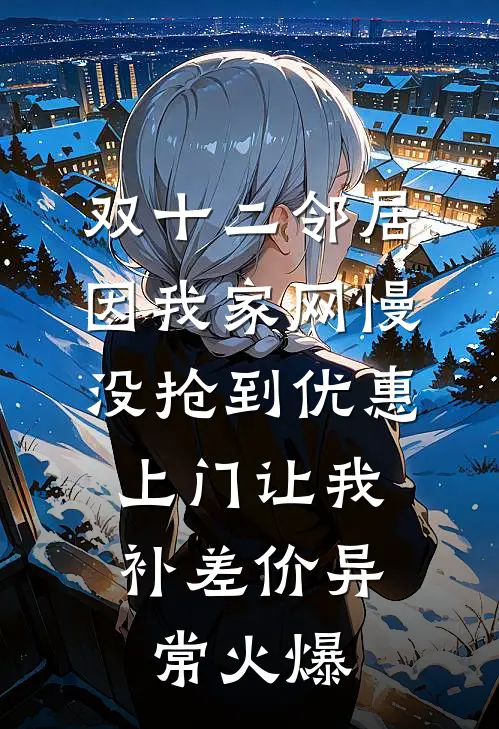 双十二邻居因我家网慢没抢到优惠，上门让我补差价异常火爆
