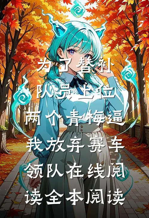 为了替补队员上位，两个青梅逼我放弃赛车领队在线阅读全本阅读
