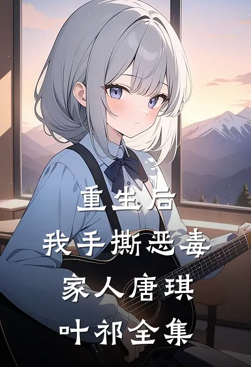 重生后，我手撕恶毒家人唐琪叶祁全集