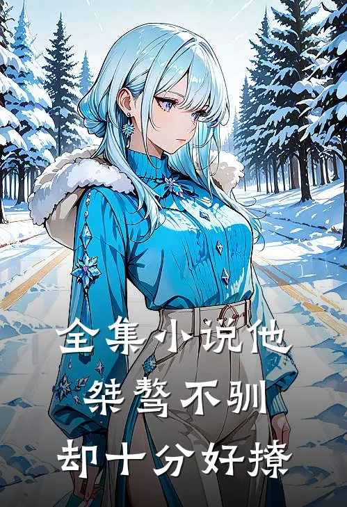 全集小说他桀骜不驯，却十分好撩