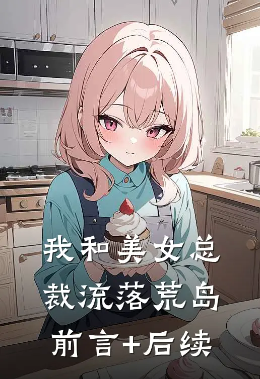 我和美女总裁流落荒岛前言+后续