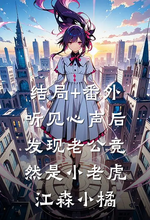 结局+番外听见心声后发现老公竟然是小老虎江森小橘