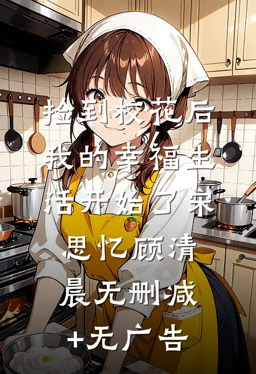 捡到校花后，我的幸福生活开始了宋思忆顾清晨无删减+无广告