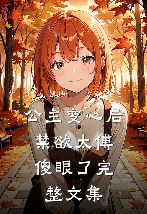 公主变心后，禁欲太傅傻眼了完整文集