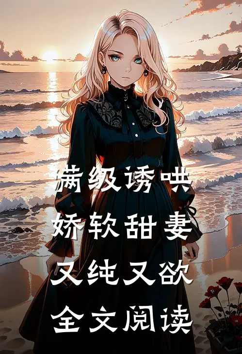 满级诱哄：娇软甜妻又纯又欲全文阅读