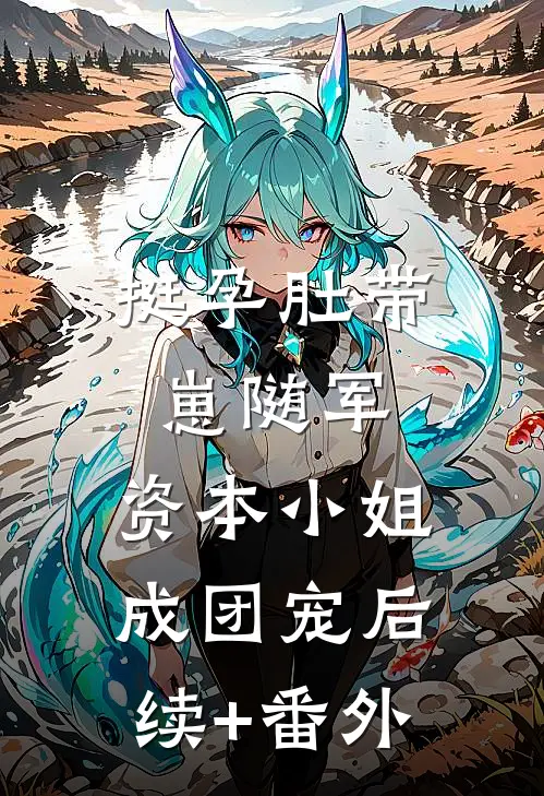 挺孕肚带崽随军，资本小姐成团宠后续+番外