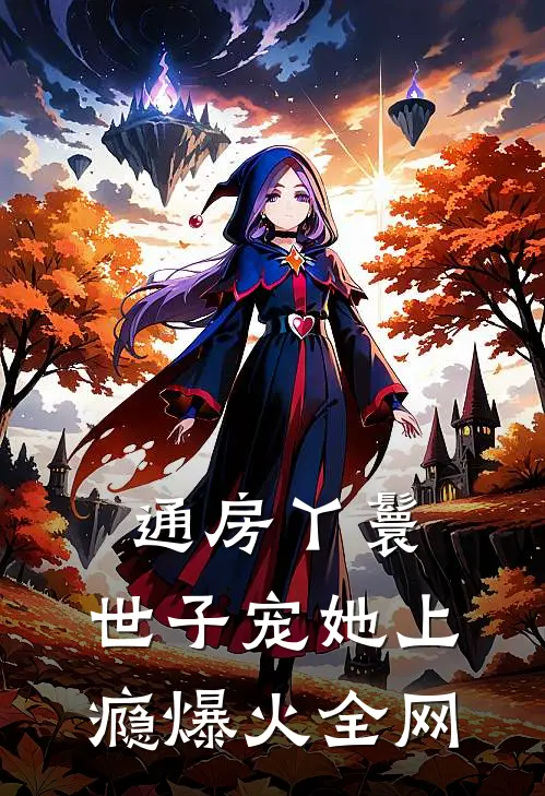 通房丫鬟，世子宠她上瘾爆火全网