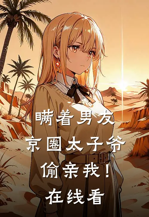 瞒着男友，京圈太子爷偷亲我！在线看