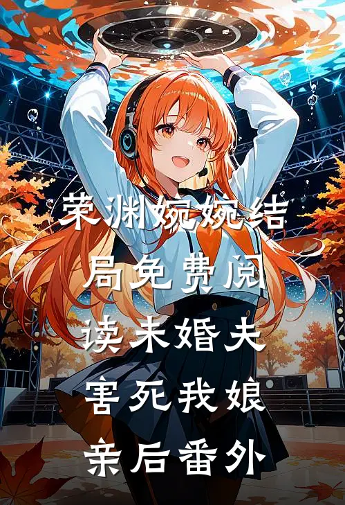 荣渊婉婉结局免费阅读未婚夫害死我娘亲后番外