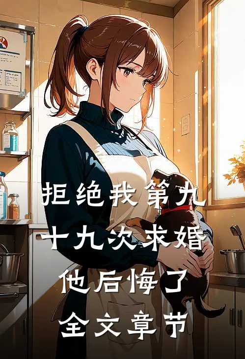 拒绝我第九十九次求婚，他后悔了全文章节