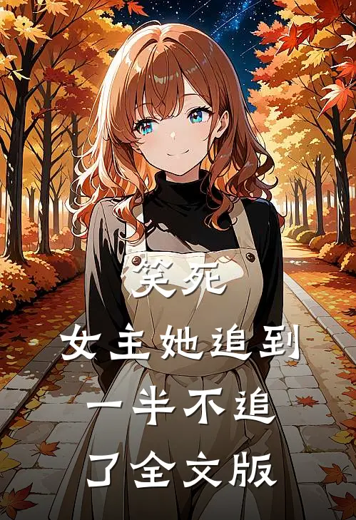 笑死，女主她追到一半不追了全文版