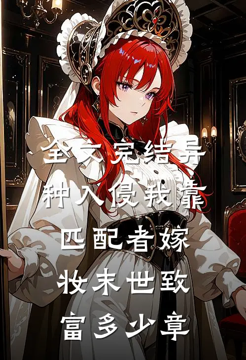 全文完结异种入侵我靠匹配者嫁妆末世致富多少章