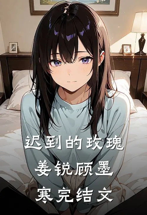 迟到的玫瑰姜锐顾墨寒完结文