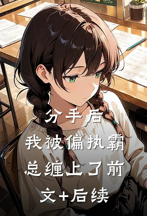 分手后，我被偏执霸总缠上了前文+后续