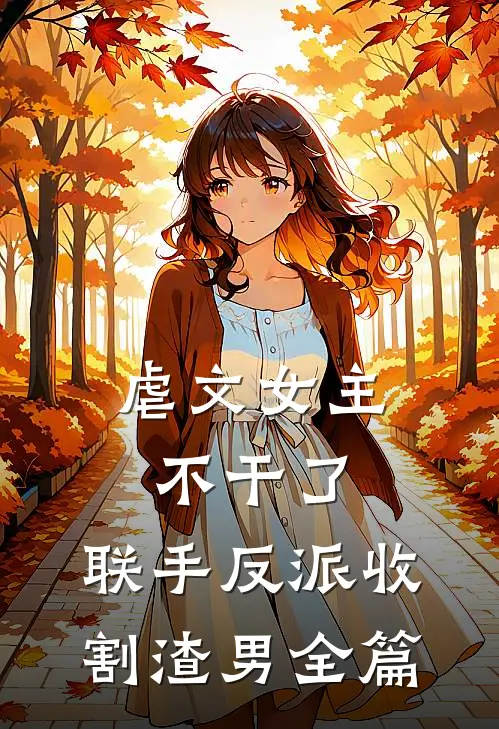 虐文女主不干了，联手反派收割渣男全篇
