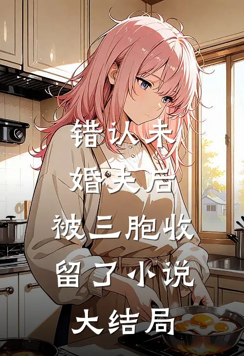 错认未婚夫后，被三胞收留了小说大结局
