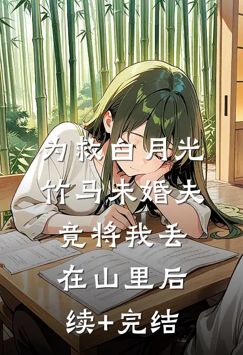 为救白月光，竹马未婚夫竟将我丢在山里后续+完结