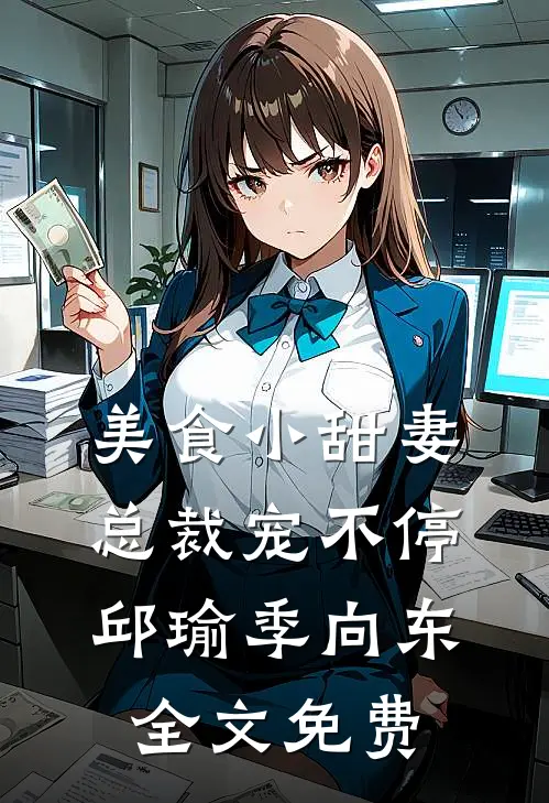 美食小甜妻：总裁宠不停邱瑜季向东全文免费