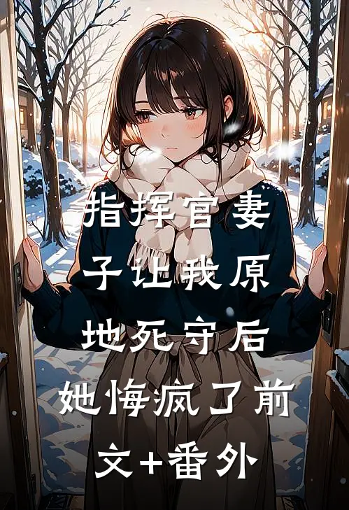 指挥官妻子让我原地死守后，她悔疯了前文+番外