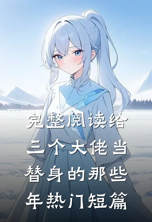 完整阅读给三个大佬当替身的那些年热门短篇