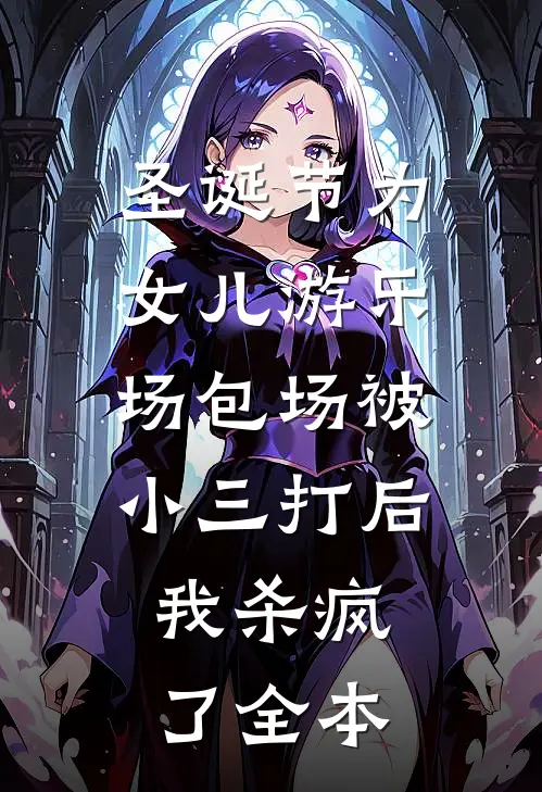 圣诞节为女儿游乐场包场被小三打后，我杀疯了全本