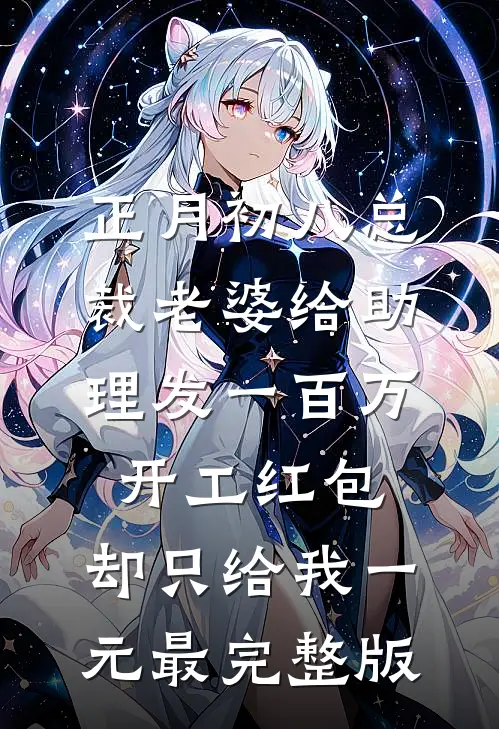 正月初八总裁老婆给助理发一百万开工红包，却只给我一元最完整版