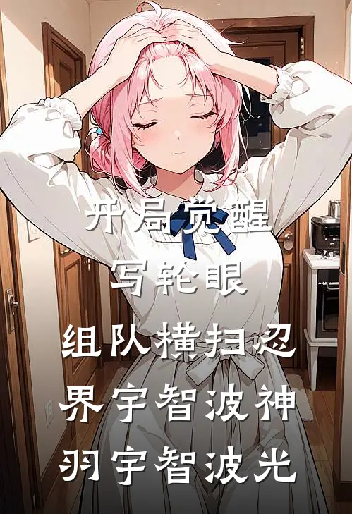 开局觉醒写轮眼，组队横扫忍界宇智波神羽宇智波光