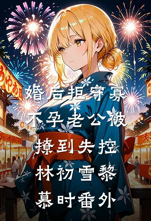 婚后拒守寡，不孕老公被撩到失控林初雪黎慕时 番外