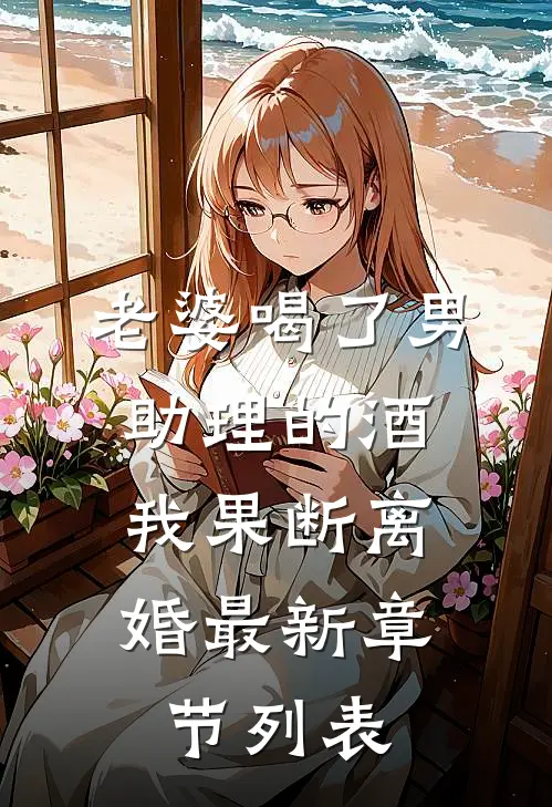 老婆喝了男助理的酒，我果断离婚最新章节列表