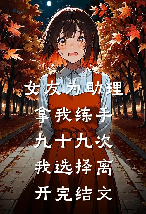 女友为助理拿我练手九十九次，我选择离开完结文