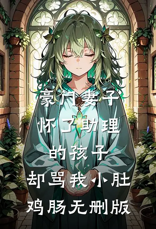豪门妻子怀了助理的孩子，却骂我小肚鸡肠无删版