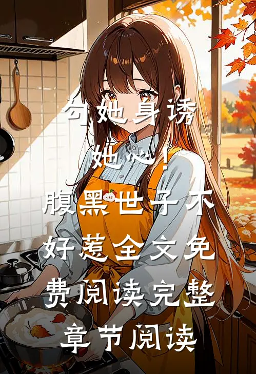 勾她身诱她心!腹黑世子不好惹全文免费阅读完整章节阅读