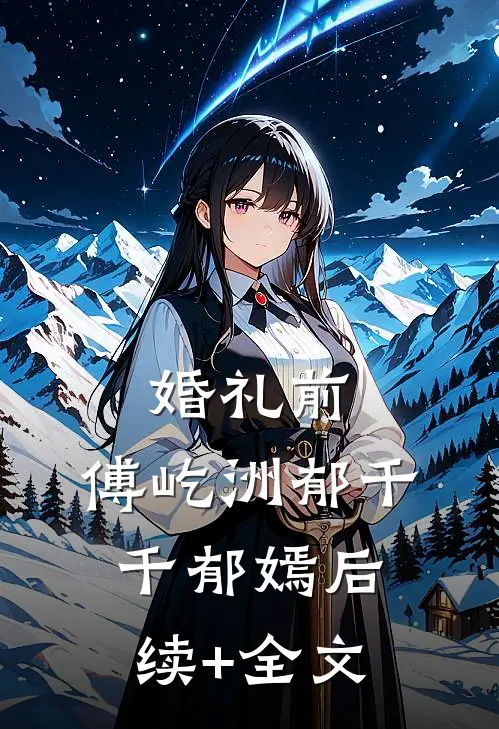 婚礼前，傅屹洲郁千千郁嫣后续+全文