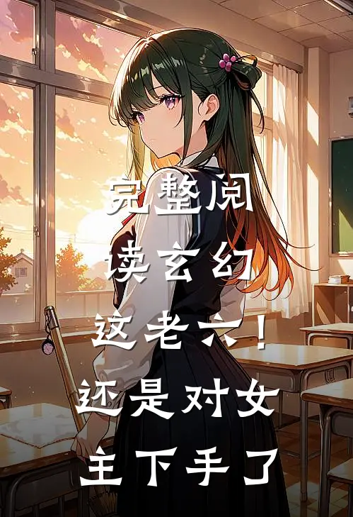 完整阅读玄幻：这老六！还是对女主下手了