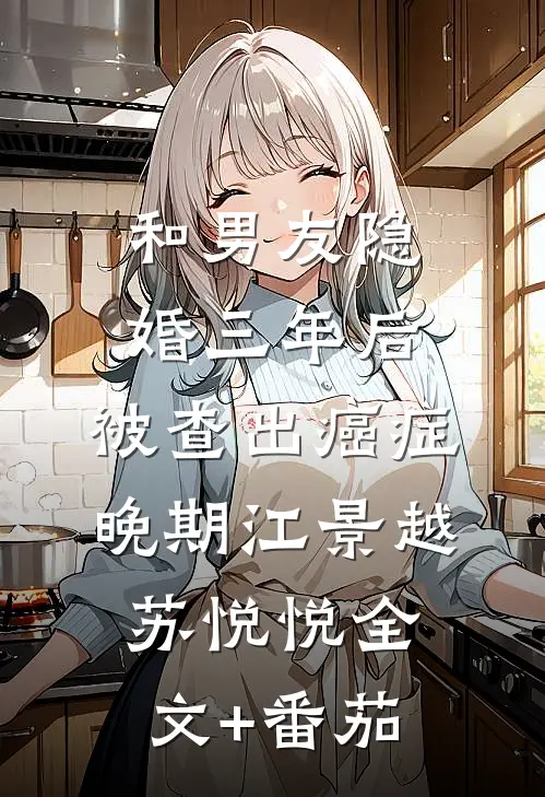 和男友隐婚三年后，被查出癌症晚期江景越苏悦悦全文+番茄