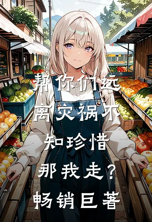 帮你们远离灾祸不知珍惜，那我走？畅销巨著
